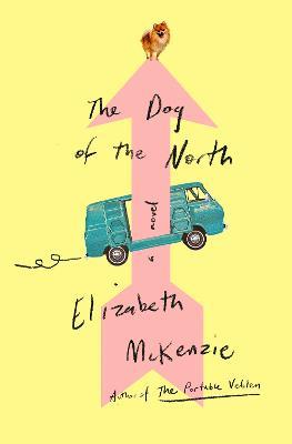 The Dog of the North: A Novel - Elizabeth McKenzie - cover