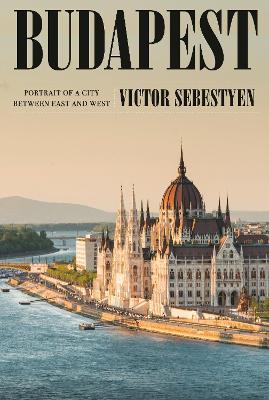 Budapest: Portrait of a City Between East and West - Victor Sebestyen - cover