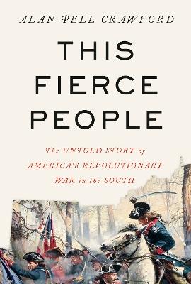 This Fierce People: The Untold Story of America's Revolutionary War in the South - Alan Pell Crawford - cover