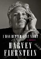 I Was Better Last Night: A Memoir  - Harvey Fierstein - cover