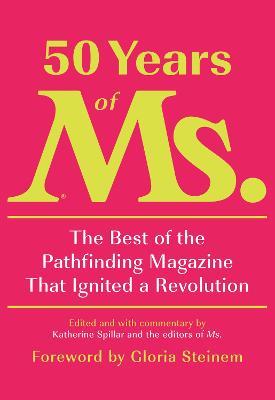 50 Years of Ms.: The Best of the Pathfinding Magazine That Ignited a Revolution - Katherine Spillar,Eleanor Smeal - cover