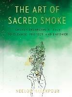 The Art of Sacred Smoke: Energy-Balancing Rituals to Cleanse, Protect, and Empower