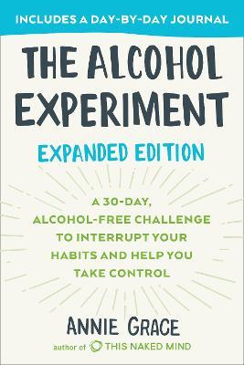 The Alcohol Experiment: Expanded Edition: A 30-Day, Alcohol-Free Challenge To Interrupt Your Habits and Help You Take Control - Annie Grace - cover