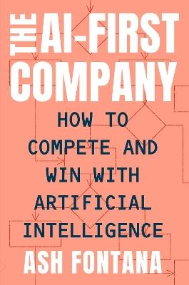 The AI-First Company: How to Compete and Win With Artificial Intelligence - Ash Fontana - cover