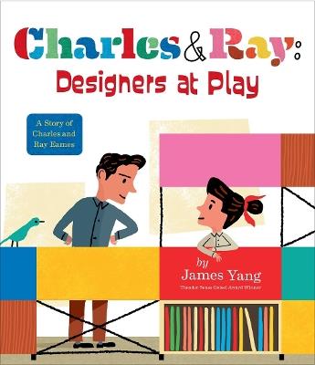 Charles & Ray: Designers at Play: A Story of Charles and Ray Eames - James Yang - cover