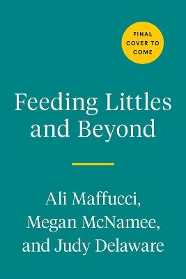 Feeding Littles and Beyond: 100 Baby-Led-Weaning-Friendly Recipes the Whole Family Will Love - Ali Maffucci,Megan McNamee,Judy Delaware - cover