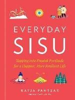 Everyday Sisu: Tapping into Finnish Fortitude for a Happier, More Resilient Life - Katja Pantzar - cover