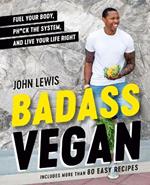 Badass Vegan: Fuel Your Body, Ph*ck the System, and Live Your Life Right