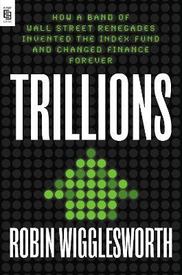 Trillions: How a Band of Wall Street Renegades Invented the Index Fund and Changed Finance Forever - Robin Wigglesworth - cover