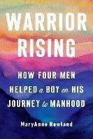 Warrior Rising: How Four Men Helped a Boy on His Journey to Manhood - Maryanne Howland - cover