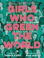 Girls Who Green the World: 34 Rebel Women Out to Save Our Planet  - Diana Kapp,Ana Jaren - cover