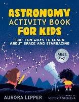 Astronomy Activity Book for Kids: 100+ Fun Ways to Learn About Space and Stargazing Ages 5-7 - Aurora Lipper - cover