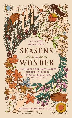 Seasons of Wonder: Making the Ordinary Sacred Through Projects, Prayers, Reflections, and Rituals: A 52-week devotional - Bonnie Smith Whitehouse - cover