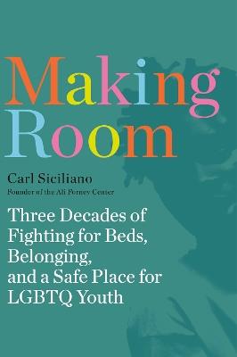 Making Room: Three Decades of Fighting for Beds, Belonging, and a Safe Place for LGBTQ Youth - Carl Siciliano - cover