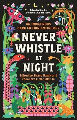 Never Whistle at Night: An Indigenous Dark Fiction Anthology - Shane Hawk,Theodore Van Alst - cover