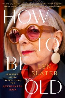 How to Be Old: Lessons in Living Boldly from the Accidental Icon - Lyn Slater - cover