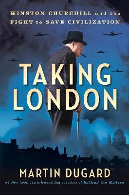 Taking London: Winston Churchill and the Fight to Save Civilization - Martin Dugard - cover