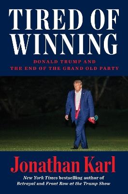 Tired Of Winning: Donald Trump and the End of the Grand Old Party - Jonathan Karl - cover