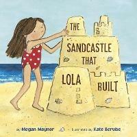The Sandcastle That Lola Built - Megan Maynor,Kate Berube - cover