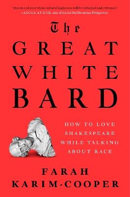 The Great White Bard: How to Love Shakespeare While Talking About Race - Farah Karim-Cooper - cover