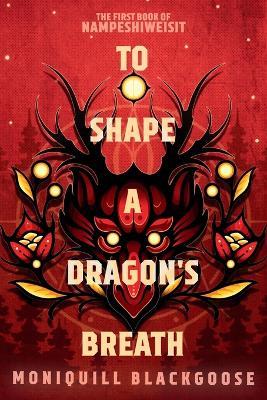 To Shape a Dragon's Breath: The First Book of Nampeshiweisit - Moniquill Blackgoose - cover