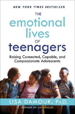 The Emotional Lives of Teenagers: Raising Connected, Capable, and Compassionate Adolescents - Lisa Damour - cover