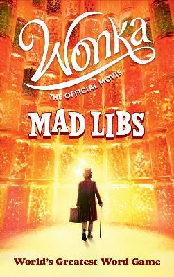 Wonka: The Official Movie Mad Libs: World's Greatest Word Game - Roald Dahl,Mickie Matheis - cover