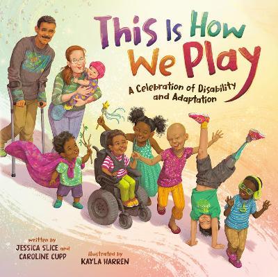 This Is How We Play: A Celebration of Disability and Adaptation - Jessica Slice,Caroline Cupp - cover