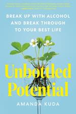 Unbottled Potential: Break Up with Alcohol and Break Through to Your Best Life