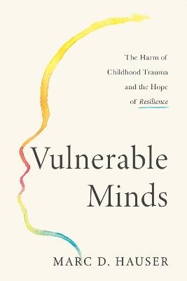 Vulnerable Minds: The Harm of Childhood Trauma and the Hope of Resilience - Marc D. Hauser - cover