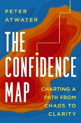 The Confidence Map: Charting a Path from Chaos to Clarity - Peter Atwater - cover