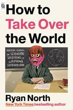 How to Take Over the World: Practical Schemes and Scientific Solutions for the Aspiring Supervillain