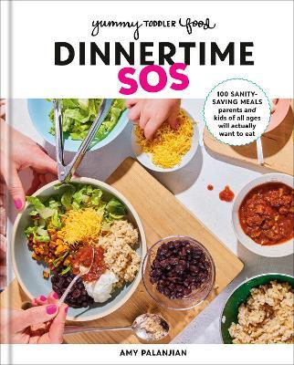 Yummy Toddler Food: Dinnertime SOS: 100 Sanity-Saving Meals Parents and Kids of All Ages Will Actually Want to Eat: A Cookbook - Amy Palanjian - cover