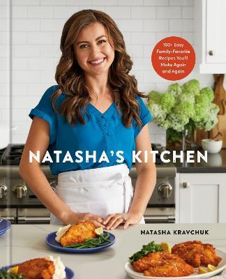 Natasha's Kitchen: 100+ Easy Family-Favorite Recipes You'll Make Again and Again: A Cookbook - Natasha Kravchuk - cover