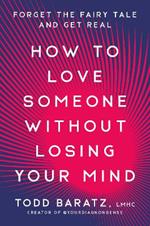 How to Love Someone Without Losing Your Mind: Forget the Fairy Tale and Get Real