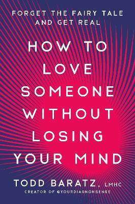 How to Love Someone Without Losing Your Mind: Forget the Fairy Tale and Get Real - Todd Baratz - cover
