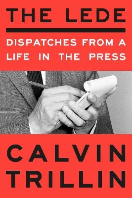 The Lede: Dispatches from a Life in the Press - Calvin Trillin - cover
