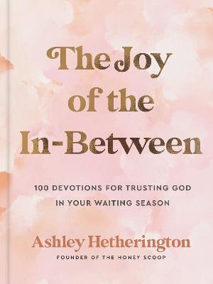 The Joy of the In-Between: 100 Devotions for Trusting God in Your Waiting Season: A Devotional - Ashley Hetherington - cover