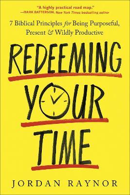 Redeeming Your Time: 7 Biblical Principles for Being Purposeful, Present, and Wildly Productive - Jordan Raynor - cover