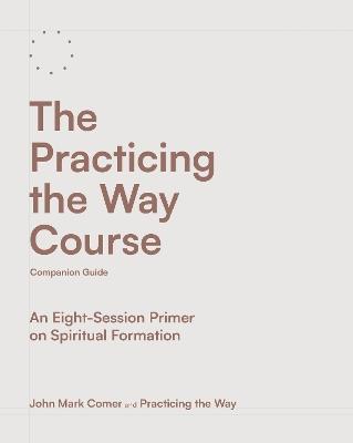 The Practicing the Way Course Companion Guide: An Eight-Session Primer on Spiritual Formation - John Mark Comer,Practicing the Way - cover