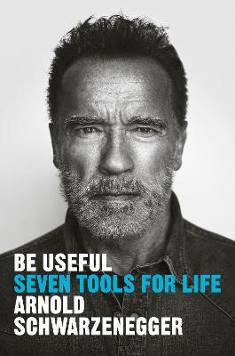 Be Useful: Seven Tools for Life - Arnold Schwarzenegger - cover