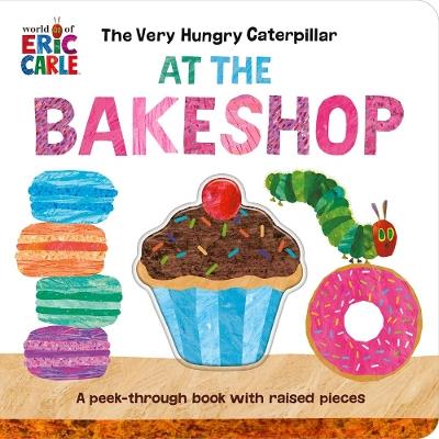 The Very Hungry Caterpillar at the Bakeshop: A Peek-Through Book with Raised Pieces - Eric Carle - cover