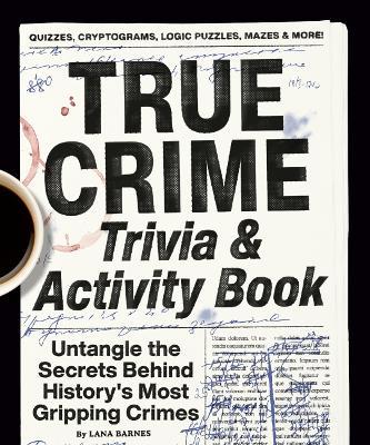 True Crime Trivia & Activity Book: Untangle the Secrets Behind History's Most Gripping Crimes - Lana Barnes - cover