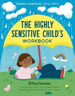 The Highly Sensitive Child's Workbook: 50 Fun Exercises to Help Kids Feel Less Overwhelmed, Communicate Their Needs, and Thrive - Amanda Robinson - cover