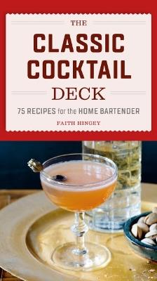 The Classic Cocktail Deck: 75 Recipes for the Home Bartender - Faith Hingey - cover