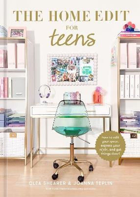 The Home Edit for Teens: How to Edit Your Space, Express Your Style, and Get Things Done! - Clea Shearer,Joanna Teplin - cover