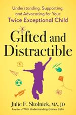 Gifted and Distractable: Understanding, Supporting, and Advocating for Your Twice Exceptional Child
