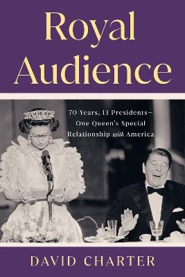Royal Audience: 70 Years, 13 Presidents--One Queen's Special Relationship with America - David Charter - cover