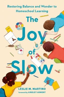 The Joy of Slow: Restoring Balance and Wonder to Homeschool Learning - Leslie M. Martino - cover