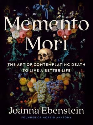 Memento Mori: The Art of Contemplating Death to Live a Better Life - Joanna Ebenstein - cover